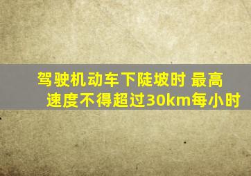 驾驶机动车下陡坡时 最高速度不得超过30km每小时